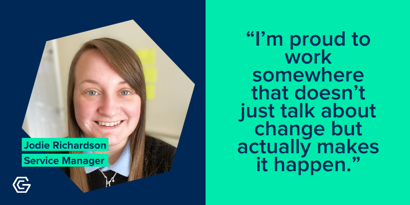 Photo of Jodie Richardson, Service Manager, with quote: "I’m proud to work somewhere that doesn’t just talk about change but actually makes it happen."